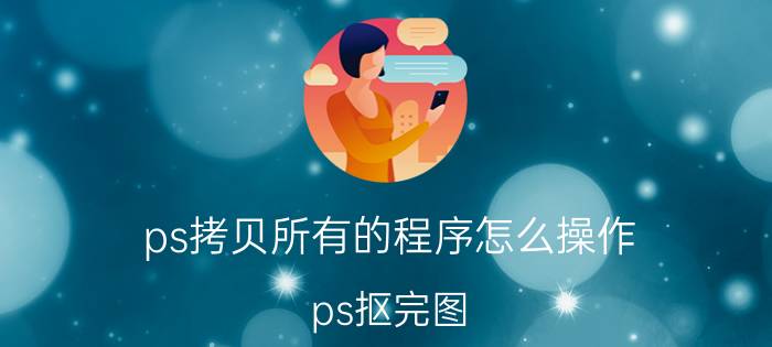 ps拷贝所有的程序怎么操作 ps抠完图,怎么把抠的部分独立出来？